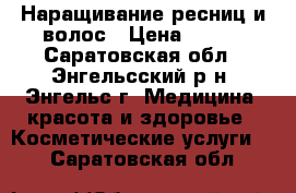 Наращивание ресниц и волос › Цена ­ 900 - Саратовская обл., Энгельсский р-н, Энгельс г. Медицина, красота и здоровье » Косметические услуги   . Саратовская обл.